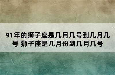 91年的狮子座是几月几号到几月几号 狮子座是几月份到几月几号